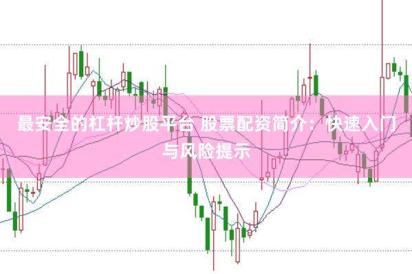 最安全的杠杆炒股平台 股票配资简介：快速入门与风险提示