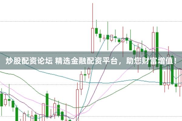 炒股配资论坛 精选金融配资平台，助您财富增值！
