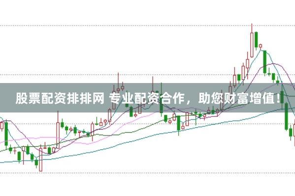 股票配资排排网 专业配资合作，助您财富增值！