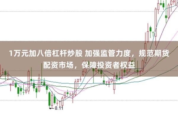 1万元加八倍杠杆炒股 加强监管力度，规范期货配资市场，保障投资者权益