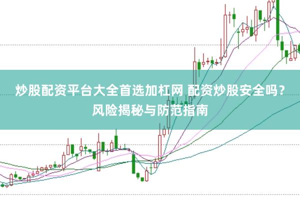 炒股配资平台大全首选加杠网 配资炒股安全吗？风险揭秘与防范指南