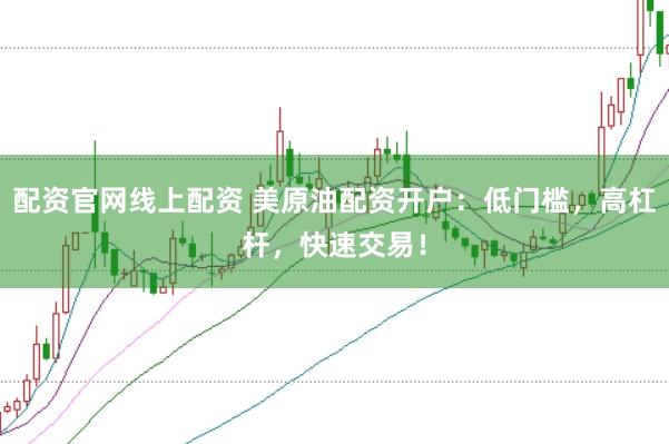 配资官网线上配资 美原油配资开户：低门槛，高杠杆，快速交易！