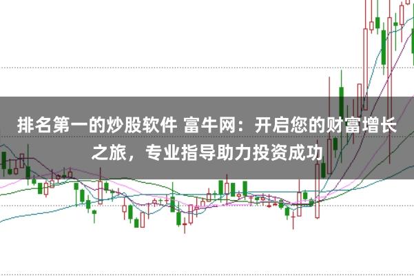 排名第一的炒股软件 富牛网：开启您的财富增长之旅，专业指导助力投资成功