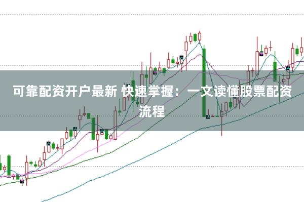 可靠配资开户最新 快速掌握：一文读懂股票配资流程