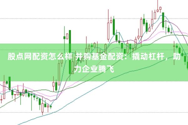 股点网配资怎么样 并购基金配资：撬动杠杆，助力企业腾飞