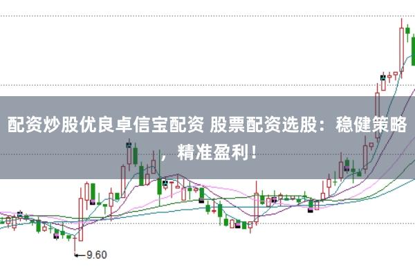 配资炒股优良卓信宝配资 股票配资选股：稳健策略，精准盈利！