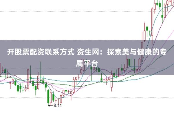 开股票配资联系方式 资生网：探索美与健康的专属平台