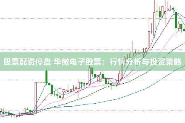 股票配资停盘 华微电子股票：行情分析与投资策略
