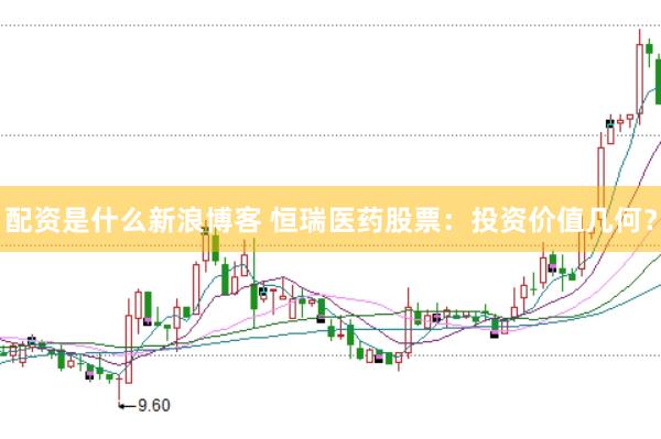配资是什么新浪博客 恒瑞医药股票：投资价值几何？