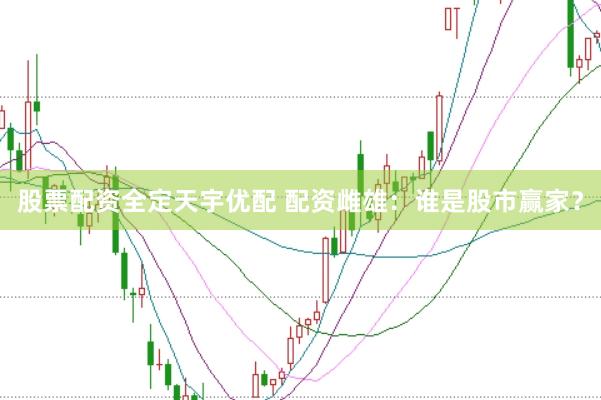 股票配资全定天宇优配 配资雌雄：谁是股市赢家？