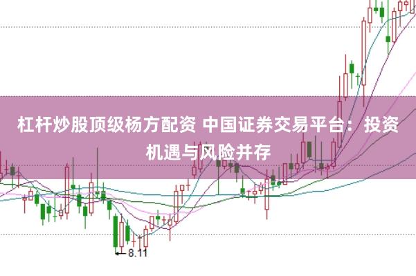 杠杆炒股顶级杨方配资 中国证券交易平台：投资机遇与风险并存