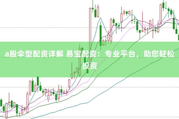 a股伞型配资详解 易宝配资：专业平台，助您轻松投资