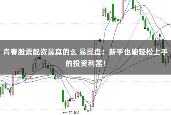 青春股票配资是真的么 易操盘：新手也能轻松上手的投资利器！