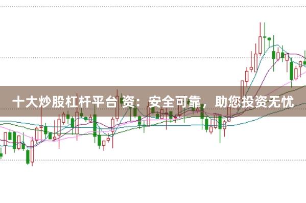 十大炒股杠杆平台 资：安全可靠，助您投资无忧
