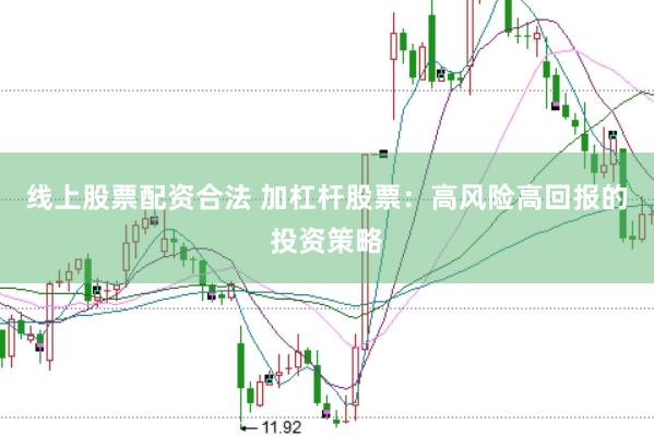线上股票配资合法 加杠杆股票：高风险高回报的投资策略