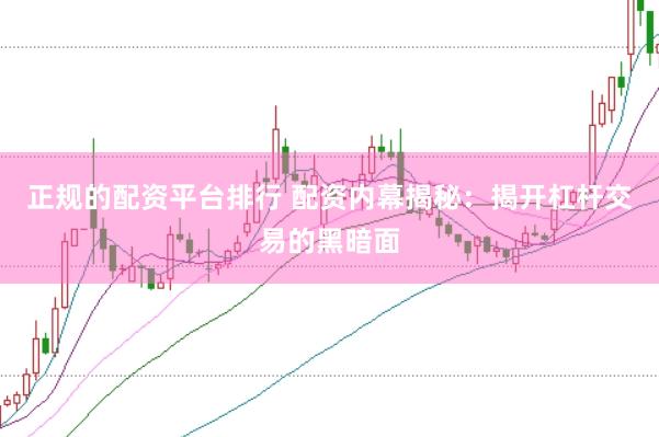 正规的配资平台排行 配资内幕揭秘：揭开杠杆交易的黑暗面