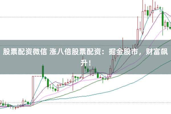 股票配资微信 涨八倍股票配资：掘金股市，财富飙升！