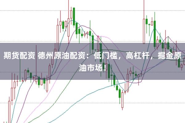 期货配资 德州原油配资：低门槛，高杠杆，掘金原油市场！