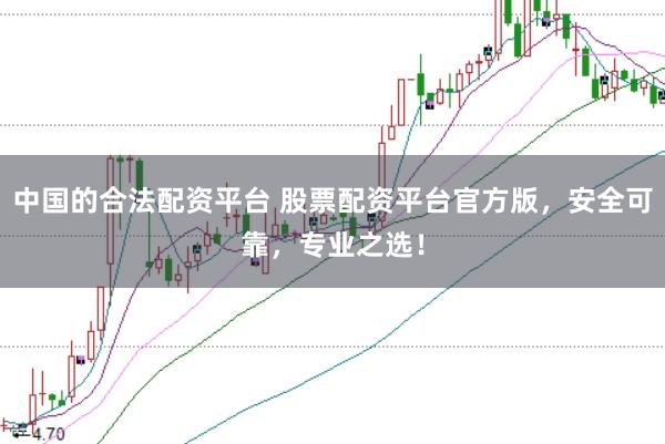 中国的合法配资平台 股票配资平台官方版，安全可靠，专业之选！