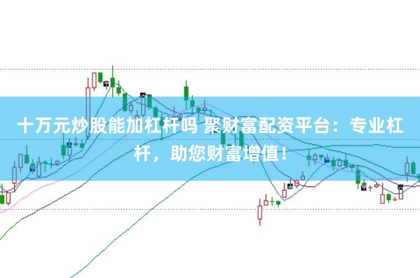 十万元炒股能加杠杆吗 聚财富配资平台：专业杠杆，助您财富增值！