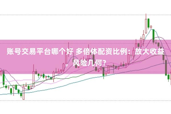 账号交易平台哪个好 多倍体配资比例：放大收益，风险几何？