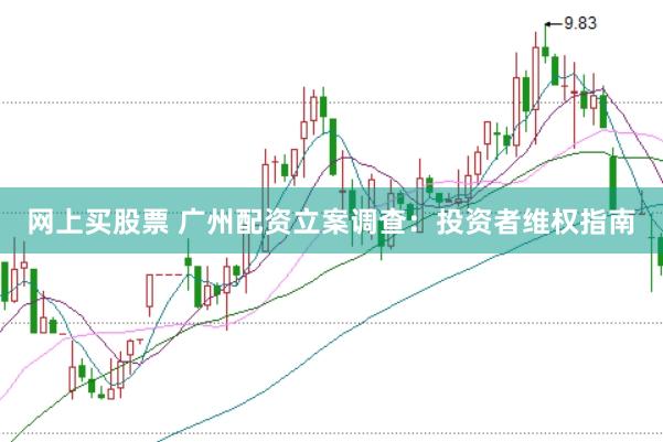 网上买股票 广州配资立案调查：投资者维权指南