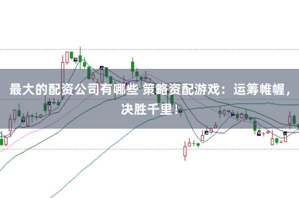 最大的配资公司有哪些 策略资配游戏：运筹帷幄，决胜千里！