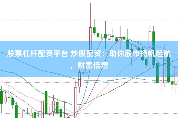股票杠杆配资平台 炒股配资：助你股市扬帆起航，财富倍增