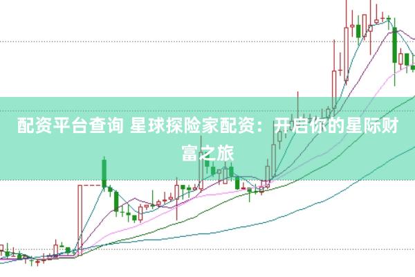 配资平台查询 星球探险家配资：开启你的星际财富之旅