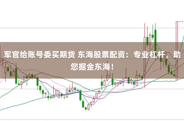 军官给账号委买期货 东海股票配资：专业杠杆，助您掘金东海！