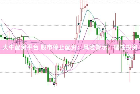大牛配资平台 股市停止配资：风险警示，理性投资