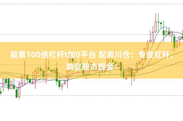 股票100倍杠杆t加0平台 配资川仓：专业杠杆，助您股市掘金！