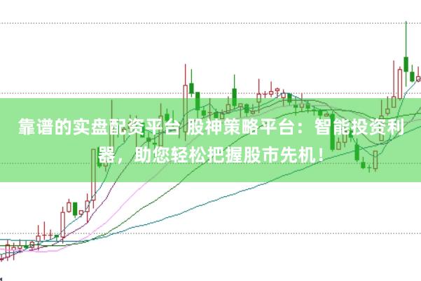 靠谱的实盘配资平台 股神策略平台：智能投资利器，助您轻松把握股市先机！