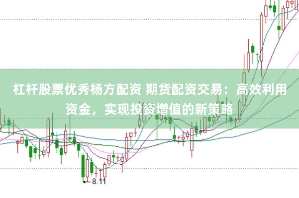 杠杆股票优秀杨方配资 期货配资交易：高效利用资金，实现投资增值的新策略