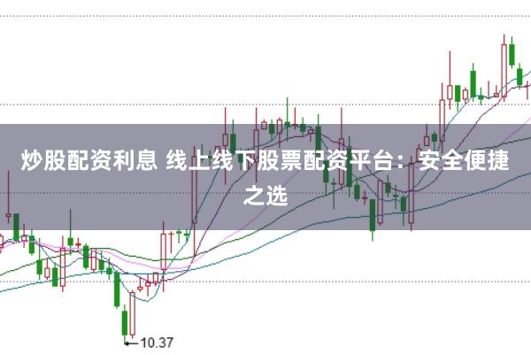 炒股配资利息 线上线下股票配资平台：安全便捷之选