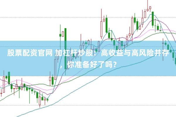股票配资官网 加杠杆炒股：高收益与高风险并存，你准备好了吗？