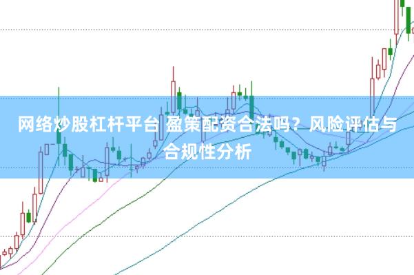 网络炒股杠杆平台 盈策配资合法吗？风险评估与合规性分析