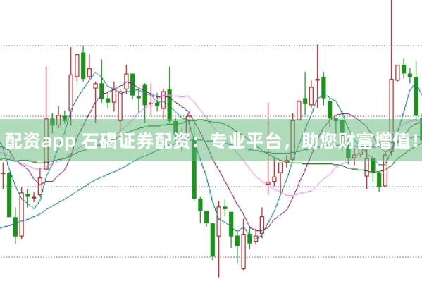 配资app 石碣证券配资：专业平台，助您财富增值！