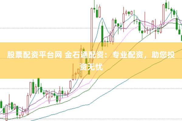 股票配资平台网 金石通配资：专业配资，助您投资无忧