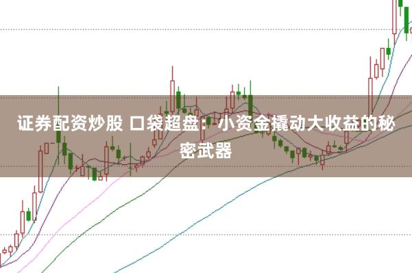 证券配资炒股 口袋超盘：小资金撬动大收益的秘密武器