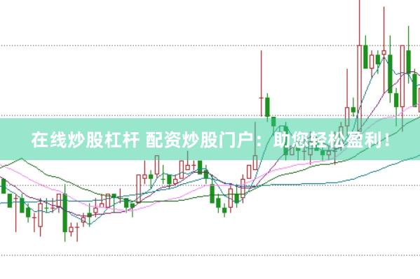 在线炒股杠杆 配资炒股门户：助您轻松盈利！