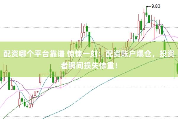 配资哪个平台靠谱 惊悚一刻：配资账户爆仓，投资者瞬间损失惨重！