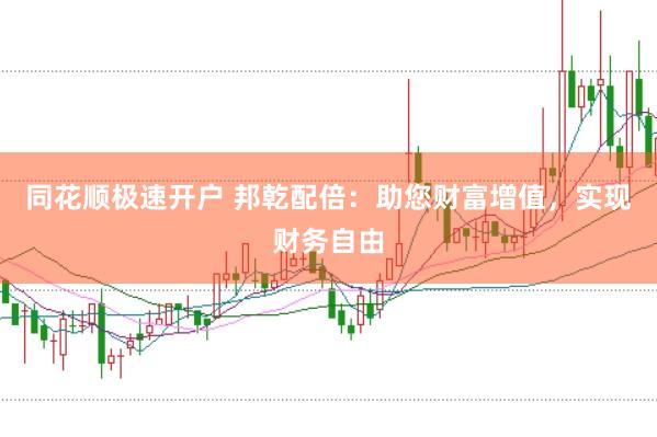 同花顺极速开户 邦乾配倍：助您财富增值，实现财务自由