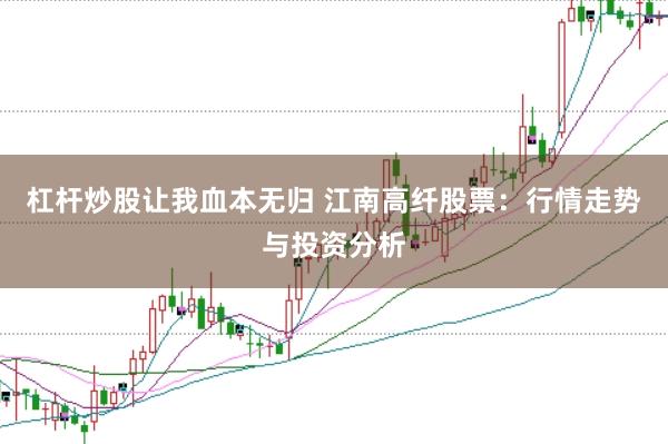 杠杆炒股让我血本无归 江南高纤股票：行情走势与投资分析