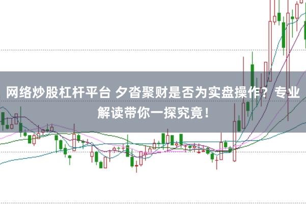 网络炒股杠杆平台 夕沓聚财是否为实盘操作？专业解读带你一探究竟！