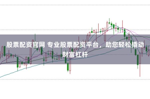 股票配资官网 专业股票配资平台,助您轻松撬动财富杠杆