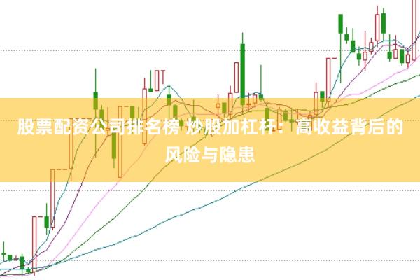 股票配资公司排名榜 炒股加杠杆:高收益背后的风险与隐患