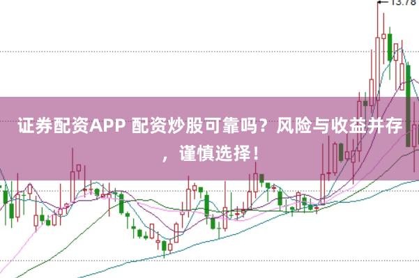 证券配资APP 配资炒股可靠吗?风险与收益并存,谨慎选择!