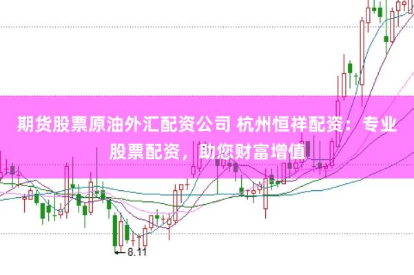 期货股票原油外汇配资公司 杭州恒祥配资:专业股票配资,助您财富增值