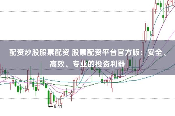 配资炒股股票配资 股票配资平台官方版:安全、高效、专业的投资利器